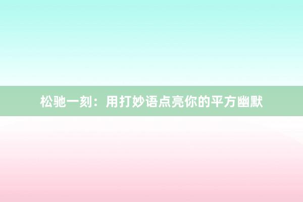 松驰一刻：用打妙语点亮你的平方幽默