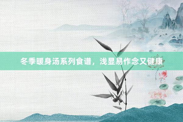 冬季暖身汤系列食谱，浅显易作念又健康