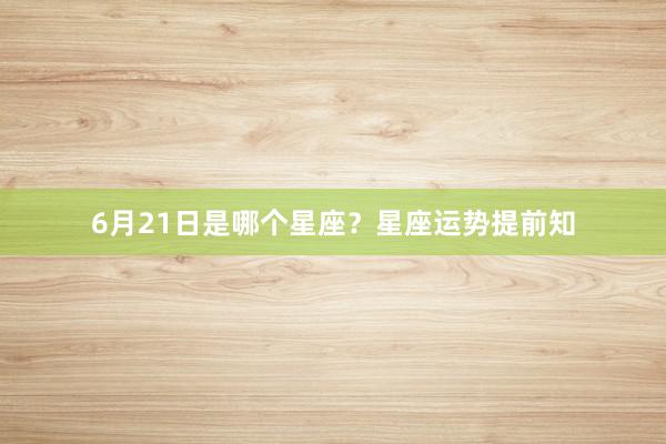 6月21日是哪个星座？星座运势提前知