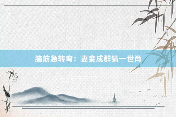 脑筋急转弯：妻妾成群猜一世肖