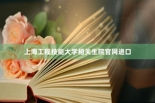 上海工程技能大学相关生院官网进口
