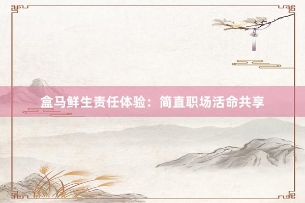 盒马鲜生责任体验：简直职场活命共享