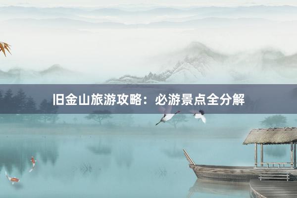 旧金山旅游攻略：必游景点全分解