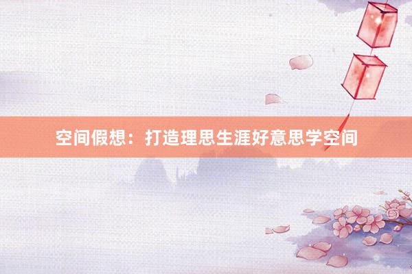 空间假想：打造理思生涯好意思学空间