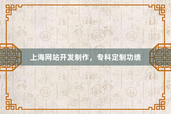 上海网站开发制作，专科定制功绩