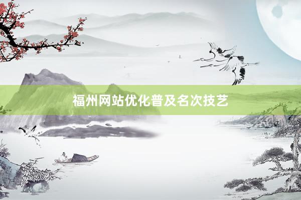 福州网站优化普及名次技艺