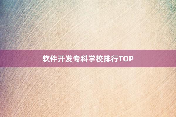 软件开发专科学校排行TOP